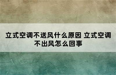 立式空调不送风什么原因 立式空调不出风怎么回事